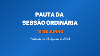PAUTA DA SESSÃO ORDINÁRIA DO DIA 10 DE JUNHO DE 2025